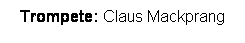 Textfeld: Trompete: Claus Mackprang
 
