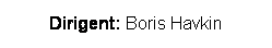 Textfeld: Dirigent: Boris Havkin 
