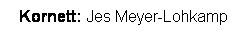Textfeld: Kornett: Jes Meyer-Lohkamp
 
