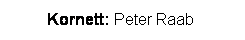 Textfeld: Kornett: Peter Raab 
