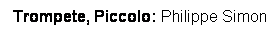 Textfeld: Trompete, Piccolo: Philippe Simon
 
