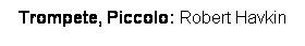 Textfeld: Trompete, Piccolo: Robert Havkin 
 
